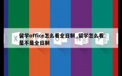 留学office怎么看全日制_留学怎么看是不是全日制