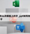 ppt怎么改模板上的字_ppt如何改模板里的字