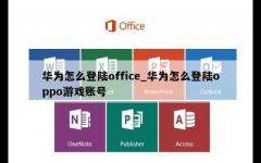 华为怎么登陆office_华为怎么登陆oppo游戏账号