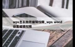 wps怎么放开编辑权限_wps word设置编辑权限