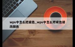 wps中怎么把底色_wps中怎么把底色修改颜色