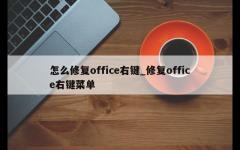 怎么修复office右键_修复office右键菜单