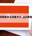 ppt的表格怎么设置大小_ppt表格怎么调整