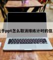 关于ppt怎么取消排练计时的信息