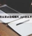 ppt怎么禁止压缩图片_ppt怎么不压缩图片