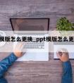 ppt模版怎么更换_ppt模版怎么更换单张