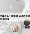 ppt声音怎么一直播放_ppt声音怎么一直播放不出来