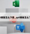 ppt模版怎么下载_ppt模板怎么下载