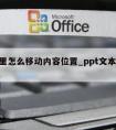 ppt里怎么移动内容位置_ppt文本移动位置