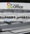 ppt怎么改动态数字_ppt动画怎么取消