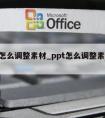 ppt怎么调整素材_ppt怎么调整素材大小