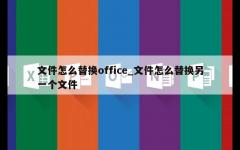 文件怎么替换office_文件怎么替换另一个文件