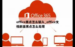 office黑点怎么输入_office文档前面黑点怎么处理