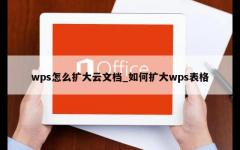 wps怎么扩大云文档_如何扩大wps表格