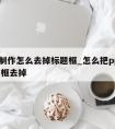 ppt制作怎么去掉标题框_怎么把ppt的标题框去掉