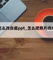 照片怎么改白底ppt_怎么把照片改成白底照片