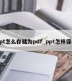 ppt怎么存储为pdf_ppt怎样保存