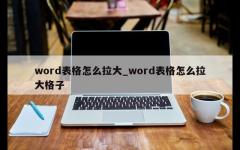 word表格怎么拉大_word表格怎么拉大格子