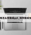 文档怎么样做成ppt_如何做成文档