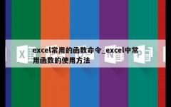 excel常用的函数命令_excel中常用函数的使用方法